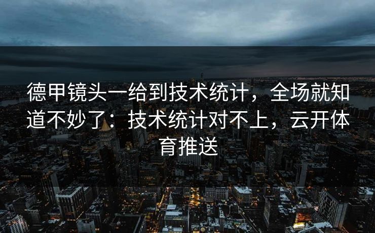 德甲镜头一给到技术统计，全场就知道不妙了：技术统计对不上，云开体育推送