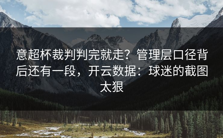意超杯裁判判完就走？管理层口径背后还有一段，开云数据：球迷的截图太狠