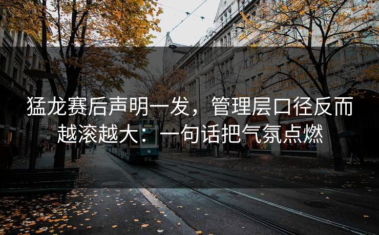 猛龙赛后声明一发,管理层口径反而越滚越大:一句话把气氛点燃 猛龙赛后声明一发,管理层口径反而越滚越大:一句话把气氛点燃