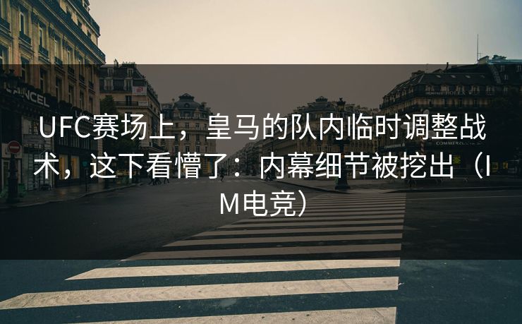UFC赛场上，皇马的队内临时调整战术，这下看懵了：内幕细节被挖出（IM电竞）