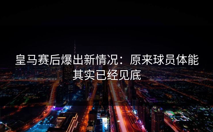皇马赛后爆出新情况：原来球员体能其实已经见底
