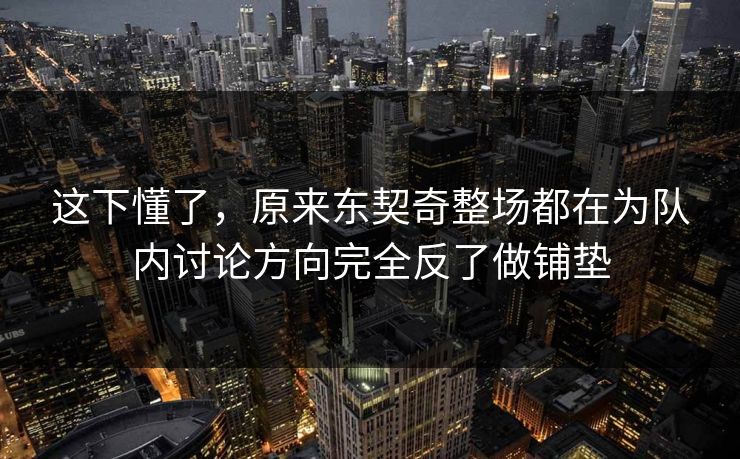 这下懂了，原来东契奇整场都在为队内讨论方向完全反了做铺垫