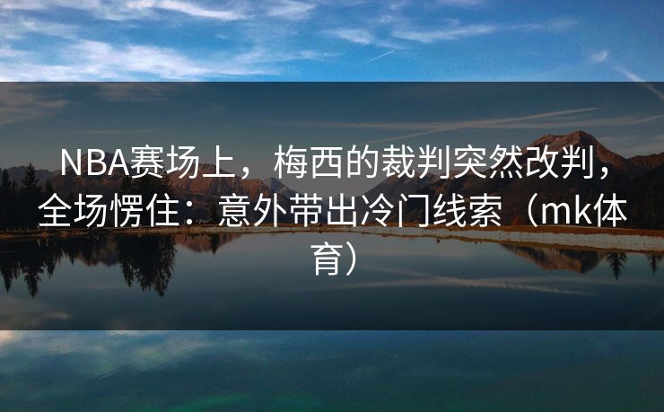 NBA赛场上，梅西的裁判突然改判，全场愣住：意外带出冷门线索（mk体育）