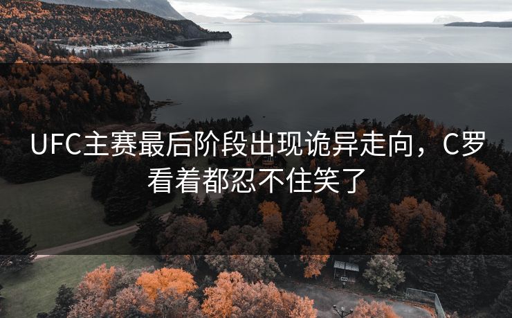 UFC主赛最后阶段出现诡异走向，C罗看着都忍不住笑了