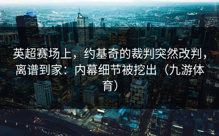 英超赛场上，约基奇的裁判突然改判，离谱到家：内幕细节被挖出（九游体育）