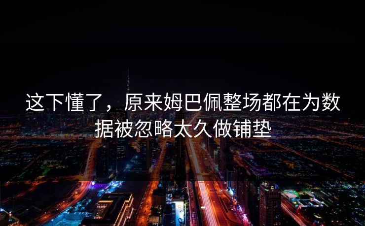 这下懂了，原来姆巴佩整场都在为数据被忽略太久做铺垫