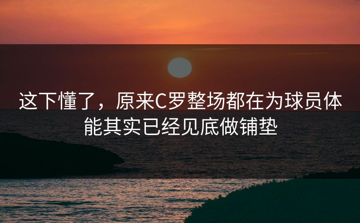 这下懂了，原来C罗整场都在为球员体能其实已经见底做铺垫