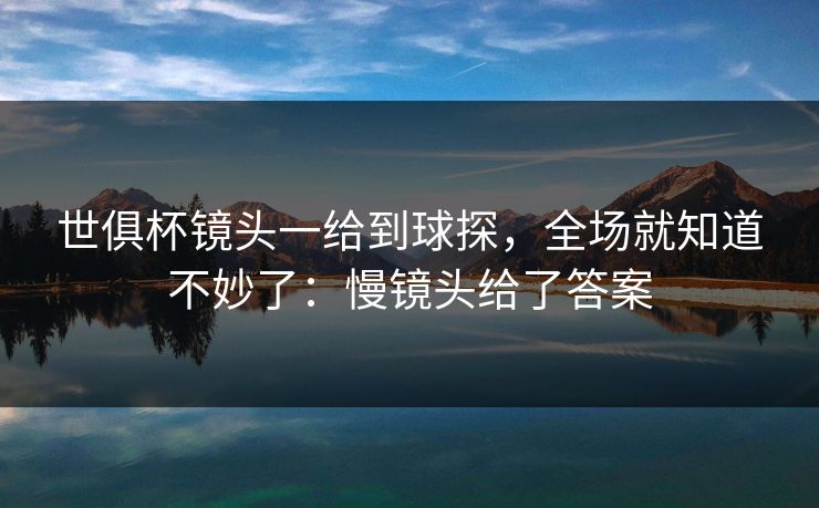 世俱杯镜头一给到球探,全场就知道不妙了:慢镜头给了答案 世俱杯镜头一给到球探,全场就知道不妙了:慢镜头给了答案